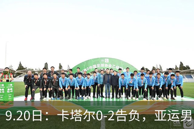 9.20日：卡塔尔0-2告负，亚运男足八强诞生3席，国足最大对手在列